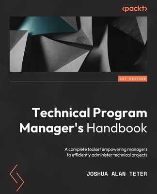 Technical Program Manager's Handbook: Empowering managers to efficiently mana...