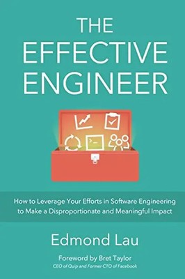 The Effective Engineer: How to Leverage Your Efforts In Software Engineering to