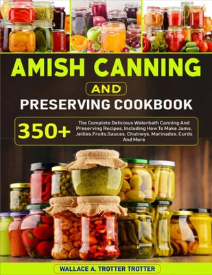 Amish Canning And Preserving Cookbook: 350+ The Complete Delicious Waterbath - Image 1 of 3