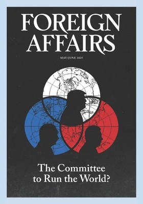 Foreign Affairs Magazine : May / June 2025 : The Committee To Run The World?
