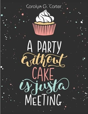 Carolyn G. Carter - A Party Without Cake is Just A Meeting  Cakes Mu - S9000z