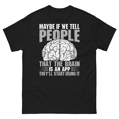 Maybe if the Brain Is an App They ll Start Using It Novelty Unisex Classic Tee