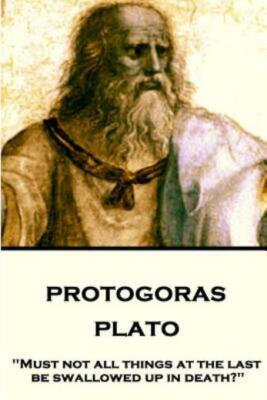 Plato - Protagoras: Must Not All Things At The Last Be Swallowed Up In Deat...