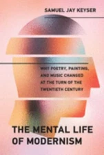 The Mental Life of Modernism: Why Poetry, Painting, and Music Changed at the Tu