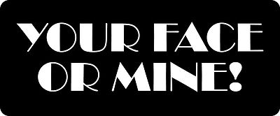 3 - Your Face Or Mine Hard Hat / Biker Helmet Sticker  BS 1011