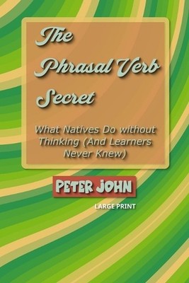 The Phrasal Verb Secret: What Natives Do without Thinking (And Learners Never Kn