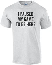 I Paused My Game To Be Here Funny Gaming Shirt