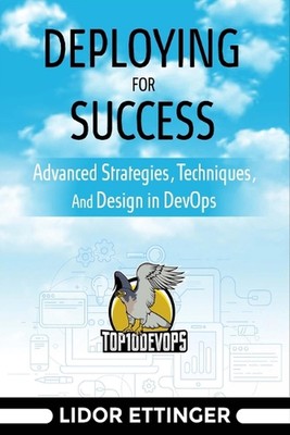 Deploying For Success: Advanced Strategies, Techniques, And Design In DevOps by 