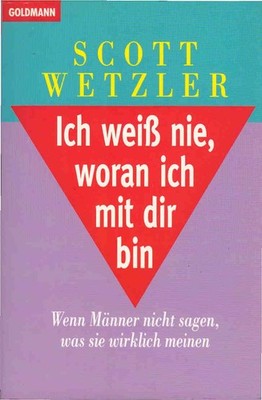 Ich weiss nie, woran ich mit dir bin : wenn Männer nicht sagen, was sie wirklich
