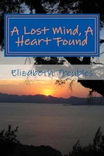 A Lost Mind, a Heart Found: #revised and #rearrainged by Elizabeth Troubles (Eng