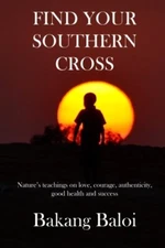 Find your Southern Cross: Nature's timeless teachings on the elemental keys t-,