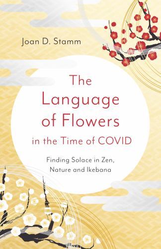 Language of Flowers in the Time of COVID : Finding Solace in Zen, Nature and ...