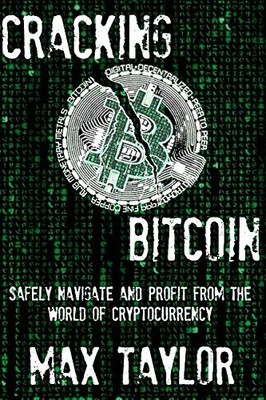 CRACKING BITCOIN: SAFELY NAVIGATE AND PROFIT FROM THE By Max Taylor *BRAND NEW*