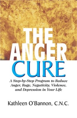 The Anger Cure: A Step-By-Step Program to Reduce Anger, Rage, Negativity, Violen