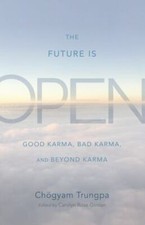 The Future Is Open: Good Karma, Bad Karma, and Beyond Karma by Trungpa, Chogyam