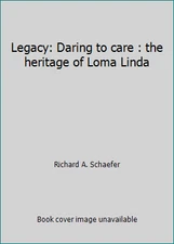 Legacy: Daring to care : the heritage of Loma Linda by Richard A. Schaefer