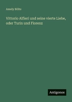 Vittorio Alfieri und seine vierte Liebe, oder Turin und Florenz by Amely B?lte (