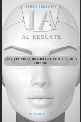 IA al rescate Cmo dominar la inteligencia artificial en tu empresa: C?mo Dominar