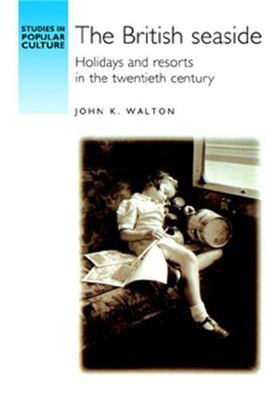 The British seaside: Holidays and resorts in the twentieth century (Studies in 