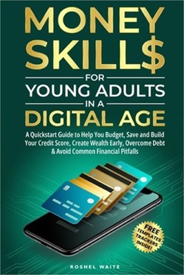 Money Skills for Young Adults in a Digital Age: A Quickstart Guide To Help You B