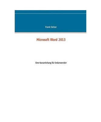 Microsoft Word 2013: Eine Kurzanleitung für Endanwender, Frank Stelzer