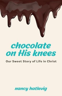 Chocolate on His Knees: Our Sweet Story of Life in Christ by Nancy Hatlevig (Eng
