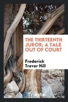 Frederick Trevor Hill | The Thirteenth Juror; A Tale Out Of Court | Taschenbuch