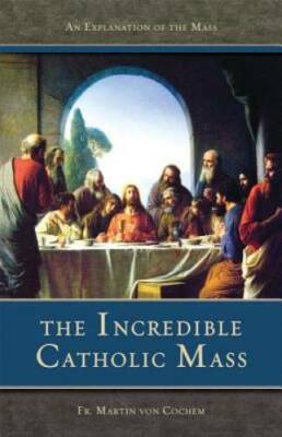 The Incredible Catholic Mass: An Explanation of the Catholic Mass - GOOD