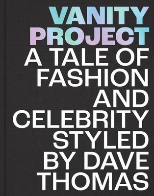 Vanity Project: A Tale of Fashion and Celebrity Styled by Dave Thomas by David T