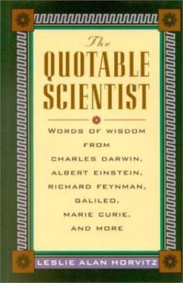 The Quotable Scientist Words of Wisdom from Charles Darwin, Albert Einstein,...