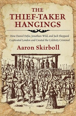 The Thief-Taker Hangings: How Daniel Defoe, Jonathan Wild, and Jack Sheppard Cap