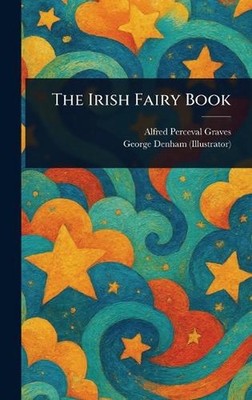 The Irish Fairy Book by Alfred Perceval Graves Hardcover Book