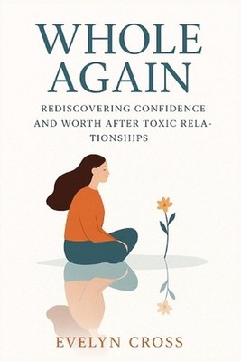Whole Again: Rediscovering Confidence and Worth After Toxic Relationships by Eve