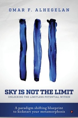 Sky Is Not The Limit: Unlocking The Limitless Potential Within by Omar F. Alhege