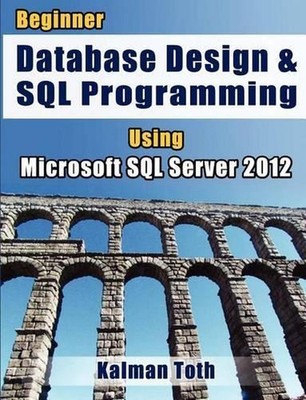 Beginner Database Design & SQL Programming Using Microsoft SQL Server 2012 by Ka