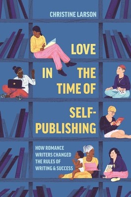 Love in the Time of Self-Publishing: How Romance Writers Changed the Rules of Wr