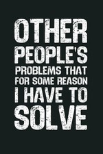 Other People s Problems That For Some Reason I Have To Solve: 6 x 9 Blank Lined