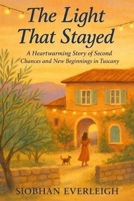 The Light That Stayed: A Novel of Second Chances in Tuscany by Siobhan Everleigh