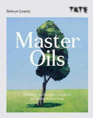 Tate: Master Oils: Painting techniques inspired by influential artists, Leamy, S