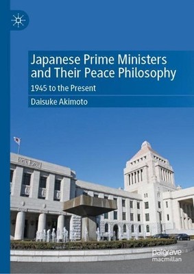 Japanese Prime Ministers and Their Peace Philosophy: 1945 to the Present by Dais