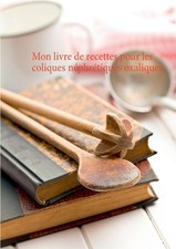 Mon livre de recettes pour les coliques nphrtiques oxaliques by C?dric Menard (F