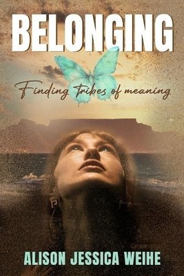 Belonging: Finding Tribes of Meaning by Alison Jessica Weihe [Paperback]