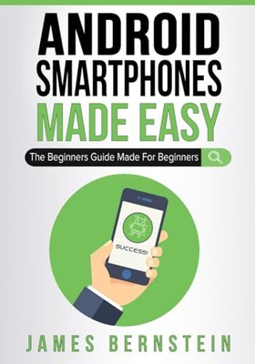 Android Smartphones Made Easy: The Beginners Guide Made For Begi
