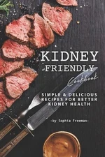 Kidney Friendly Cookbook: Simple Delicious Recipes for Better Kidney Health by S