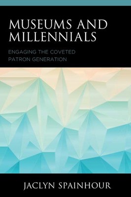 Museums and Millennials: Engaging the Coveted Patron Generation by Jaclyn Spainh
