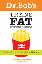 Dr. Bob's Trans Fat Survival Guide: Why No Fat-Low Fat, Trans Fat- is killing Y