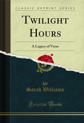 Twilight Hours: A Legacy of Verse (Classic Reprint)