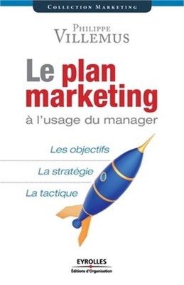 Le plan marketing � l'usage du manager: Les objectifs. La strat�gie. La tactique