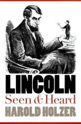 Lincoln Seen and Heard by Holzer, Harold