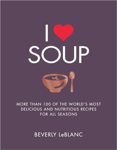 I Love Soup: More Than 100 of the World's Most Delicious and Nut